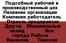 Подсобный рабочий в производственный цех › Название организации ­ Компания-работодатель › Отрасль предприятия ­ Другое › Минимальный оклад ­ 20 000 - Все города Работа » Вакансии   . Томская обл.